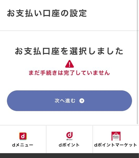 dカードの申し込みについて 今dカードの申し込みをしている途中なんですが、支払い口座を選択した後の画面に移行することができません。 次へ進むのボタンは出ていますが、出ているだけで押せなくなっています。 どうしたら進むことができるのでしょうか? 同じような人いらっしゃいましたら教えていただきたいです！