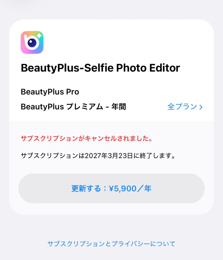 至急 iTunesから9620円や7100円、4750円と身に覚えのない請求が毎月来ていました。 そこで、確認したところ直近で高額のサブスクリプション登録したのはBeauty Plusでした。無料トライヤルを先月ほど前に登録し、すぐに解約しました。ですが、表示が2027年3月23日と記載されていてもしかしたらこれの請求かと思ったのですが、請求額は全然違いますし、何よりキャンセルされましたと記載されております……これがきちんとキャンセルされているのか心配になりました。ご確認いただけますと幸いです。以下の画像 また、Beauty Plusじゃない場合どこから請求来ているのか全くわかりません。どうしたら良いのでしょうか？