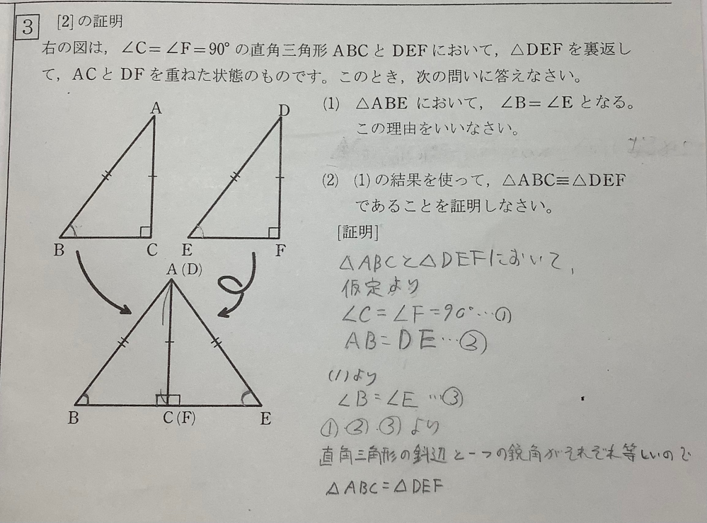 写真の問題について質問です。 (1)角Bと角Eがどうして＝になるのかの理由の説明がわかりません。 (2)写真にある答えがでうしてAB=DEになるのか分かりません。上に書かれている問いではAB=DEになるみたいなことは言ってないと思うのですが…。言ってなくても図が同じだと示しているからだとしたらなぜAC=DFではダメなのですか？ 数学苦手です(汗)誰か簡単に説明してくれると嬉しいです。