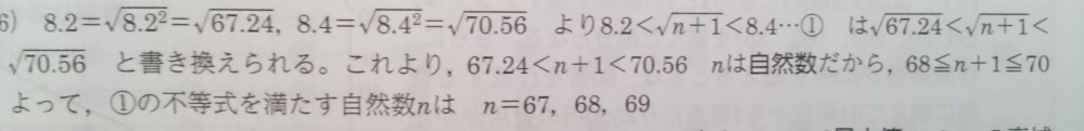 問題文 nは自然数で、8.2＜√n+1＜8.4である。このようなnをすべて求めなさい。 と、あるのですが、写真の解説で nは自然数だから、68≦n+1≦70 なぜ、68≦n+1≦70になるのでしょうか？ どなたかお教えください！
