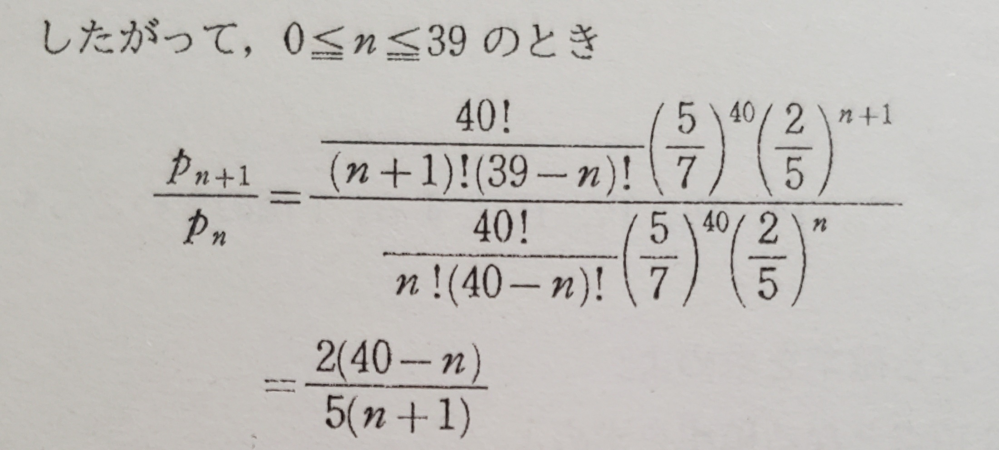 大至急 これはどのように計算して2(40-n)/5(n+1)となってますか? (5/7)^40(2/5)n+1 分の (5/7)^40(2/5)n により、2/5となるのはわかるのですが、その横についてる(40-n)/(n+1)というのはどのようにしてますか