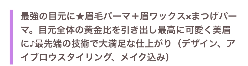 まつげパーマと眉毛を整えてもらいにサロンに行きたいのですが、初めてなのでどのようなメニューで予約すればいいのか分かりません。 写真のようなメニューでまつパと眉毛のデザインまでやってもらえるのでしょうか？ また、眉毛パーマ、眉ワックスってやったらどうなりますか？これなしでワックス脱毛のメニューもあるのですが、そっちの方がいいのでしょうか？