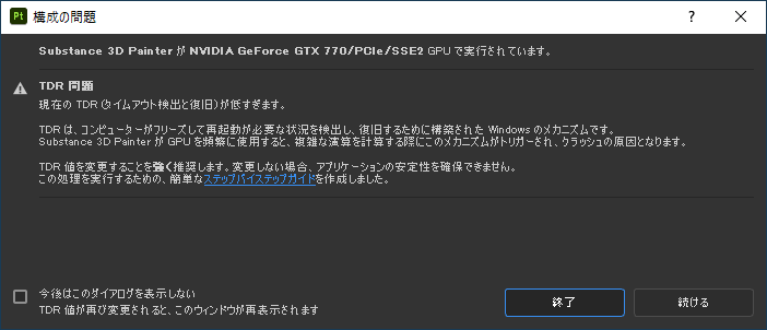 Adobe Substance 3D Painter 初起動すると、 ― TDR問題 クラッシュの原因になる ― との警告が出ました。 自分のパソコンは、かなり古く2015年の自作で、 OS:Windows10(64bit)[22H2] マザーボード:MSI Z97A GAMING 7 CPU：第４世代 Intel Core i7 4790K グラフィックボード：NVIDIA GeForce GTX 770 HDD：500GB メモリー：32GB で、WindowsUpdateで、[DirectX12]がインストールされています。 TDR値を変更するにはどのようにしたら良いでしょうか？