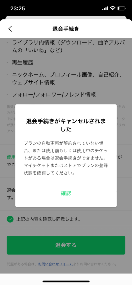 LINEミュージック学生プランで契約しており、クレジットカードを紐付けで2年ほど使用していましたが、今年解約したくて、 ライブラリ＞アカウント＞LINEミュージックを退会する の手順で解約しようとすると下記のような画面が出て解約しようにもできません。 購入場所、経済方法はAppleです。 わかる方教えて下さると嬉しいです、、、、