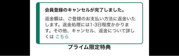 質問です。 先日間違えてAmazonプライムを登録してしまい、 一度も使わずに退会しました。 この表示が出たということは返金されるのでしょうか。