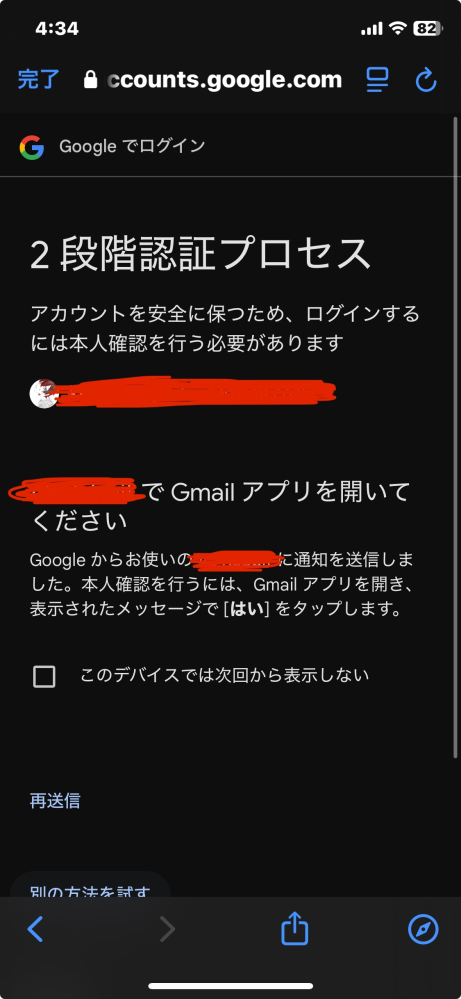 スマホを新しくして、Googleに再ログインしなくてはいけないのですが2段階認証が必要だと言われます。 GmailやYouTubeも再ログインしなきゃいけない状態で、全てのGoogleアプリが再ログイン待ちみたいな感じです。 どのGoogleアプリにログインしようにも2段階認証が必要っぽく、そもそもGmailにログインができてない(2段階認証が要るので)状態なので2段階認証が一生できません。。。 2段階認証解除しようにも、Google自体へのログインに必要だと言われるのでできません、、 前のスマホのデータは引き継ぎした後もそのまま残してあるので、GmailとかYouTubeもそのまんまなのですが、もしかしてこっちでログインしようとしたメール的なの(添付してある画像のようなものです)が前のスマホのGmailとかに届いてる可能性はありますかね...？