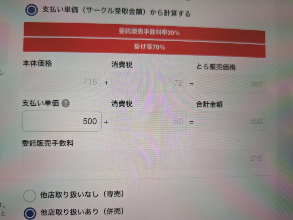 とらのあなの値段設定について教えてください！！(泣) こちらに500円の利益が出るようにしたいのですが、支払い単価の下に表示されている委託販売手数料は合計金額550から引かれるのでしょうか…？(利益285？) それとも支払い単価に欲しい額を書いておけば問題ないのでしょうか？ 詳しい方よろしくお願いいたします