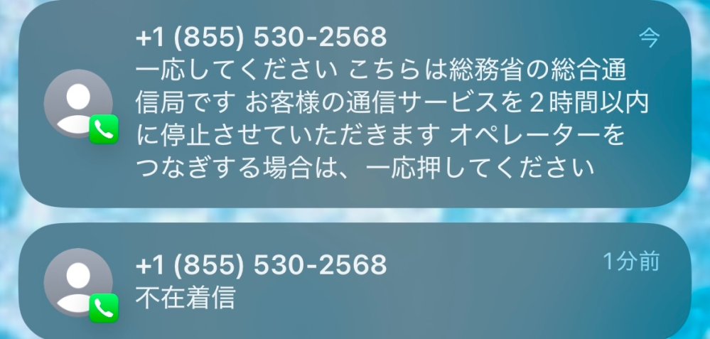 【至急】 怪しい電話番号についてです。 今使ってるのはiPhoneなのですが不在着信に +1(855)530-2568 と言うのからかかってきてて、その後多分留守番電話だとは思うのですが、通知に『一応してください こちらは総務省の総合通信局です お客様の通信サービスを2時間以内に停止させて頂きますオペレーターをおつなぎする場合は、一応押してください』と出ています。 ワンクリックやフィッシング詐欺等のものに引っかかった覚えもそこに電話した覚えもサイトを開いた覚えもありません。 この電話番号は詐欺でしょうか？怖いので知識ある方教えてください！