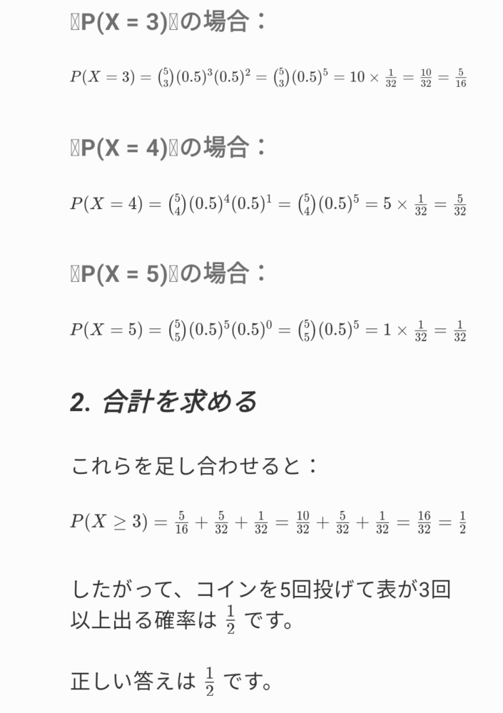 コイン裏表の確率の問題について質問です。 1枚のコインを5回投げて表が3回以上出る確率をAIを使って解きました。 そこで、10/32になりさらに5/16にします。 ここまでは分かるのですが、 下の画像を見たとおり、一番最初の5/16が、 なぜか10/32に戻っています。 2を掛けたからでしょうか?