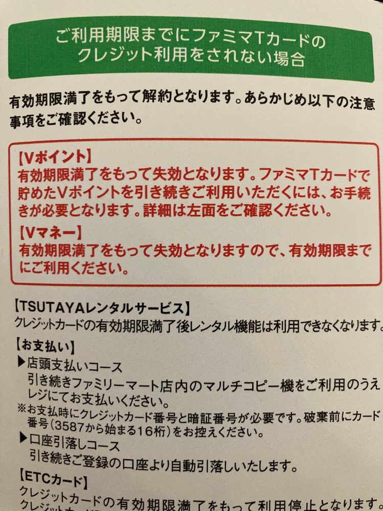 ファミマTカード有効期限満了に伴う、 vポイントの取扱いについて質問です。 先日、使っていないファミマTカードの有効期限満了のご案内（期限R６年12月31日）が届きました。ファミマTカード自体は利用してないので使えなくなってもいいのですが、 vポイントも有効期限があるのでしょうか？ ハガキに、「有効期限をもって失効となります」と記載してありました。 （その後、当ポイントはvポイントペイに移行済で試しに何回かつかってます。） まだ数万ポイントあるので不安になり投稿しました。 よろしくお願い申し上げます。