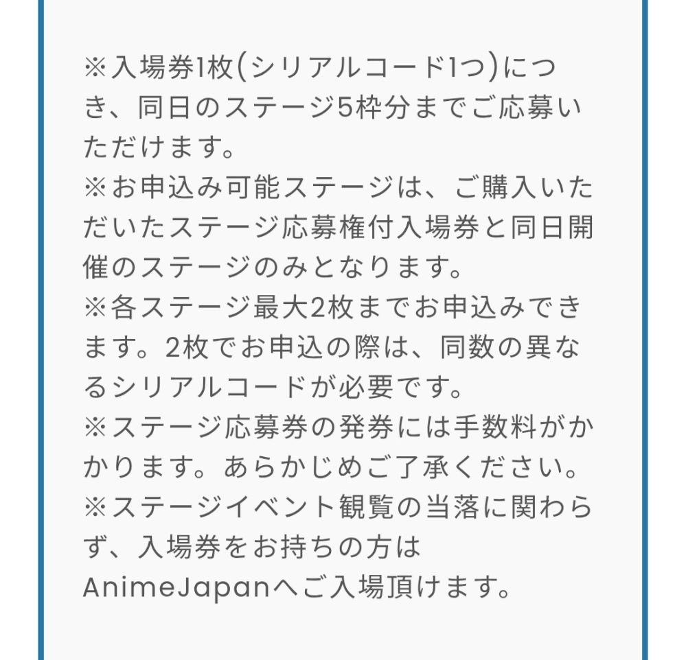 AnimeJapanについて質問です。 1枚券を買ったら5つステージに応募できるということですが、10枚買ったら1ステージに10口申し込めるということでしょうか？ 下記の写真のように2枚までなのでしょうか？（これは連番の話ですかね？） その場合は別名義？で購入応募し、自分で分配するのでしょうか？