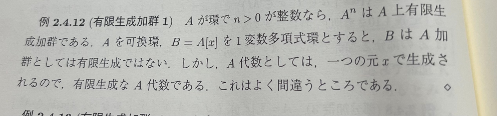 雪江代数学 加群の質問です BはA加群としては有限生成では無いと言うのは、B=A[x]は1,x,x²,…のA係数の1次結合出かけるので、これは有限集合では無いからという理由で理解できるのですが、A代数としては有限生成というのが理解できません。 A代数というのは、φ:A→A[x]の準同型写像が存在する時で、この時何故有限生成になるのでしょうか