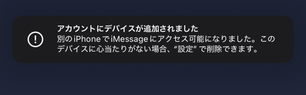 昨日から2回、 アカウントにデバイスが追加されました 別のiPhoneでiMessageにアクセスが可能になりました。このデバイスに～、、、 が表示されます。 心当たりがないので、設定に飛びますが、どこを変更していいか分かりません。 教えてください。