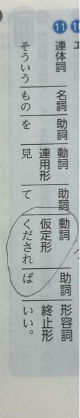 中学生の品詞の問題がわかりません 「そういうものを見てくださればいい」 を品詞でわけてるのですが、 プリントの答えが「くだされ、ば、いい」でくぎられていて、なら「動詞、助詞、形容詞終止形」 だと思ったのですが、 答えは「動詞仮定形、助詞、形容詞終止形」となっています 「くだされば、いい」で切るなら「動詞仮定形、形容詞終止形」 じゃないんですか？