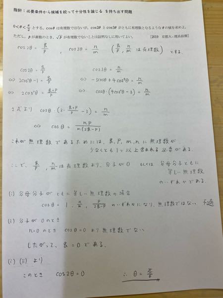 2019 京都大学 理系前期入試 0<θ<π/2とする。cosθは有理数ではないが、cos2θとcos3θがともに有理数となるようなθの値を求めよ。 問題と回答を写真で載せました。答えと全然違う方法で解いたので合ってるか確認してほしいです。よろしくお願いします。