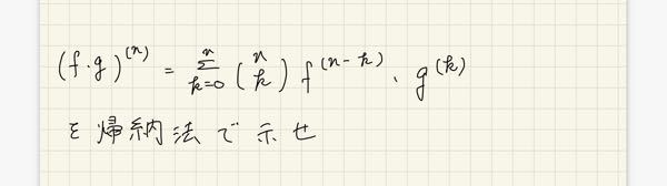 n n (f•g)^(n)= Σ ( )f^(n-k)*g^(k)を帰納法で示せ。 k=0 k わかりにくいと思うので写真を見てください。 この問題がわかりません。出来るだけ詳しく書いて欲しいです。 よろしく お願いします 1番詳しく書いていただいた方をベストアンサーに選ばさせていただきます。