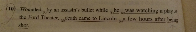 正誤問題の質問です。 この問題の答えは(d)で正しくはLincoln diedなのですが、(e)のあとのbeing shotが何でそのままでいいのか分かりません。時制的に撃たれたのは死ぬ前だからhaving been shotにすべきだと思ったのですが、、