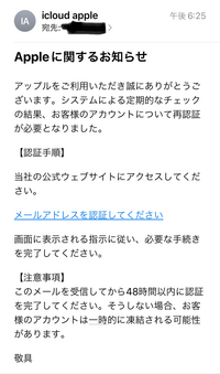 Appleからお客様のアカウントについて再認証が必要だとメールが来ました。 細菌Amazon、楽天市場、PayPay、SoftBank、持ってないカード会社からアカウント認証についてちょくちょくメールが来ていてSoftBankと楽天市場は確認したら詐欺だといわれました。
ですが、ほかのは確認してません。
画像のメールは詐欺か同じ様なメールが来たことある方居たら教えて欲しいです