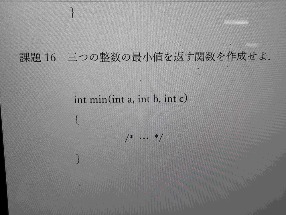この、三つの整数の最小値を返す関数のプログラムを作成したのですが、分からなくて困っています。どなたかにプログラムを作成していただきたいです。分かる方回答をよろしくお願いいたします。