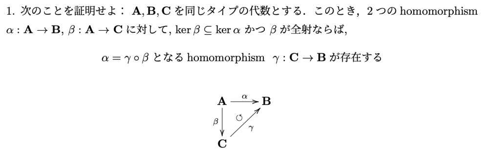 大学数学 数学 全射 代数学 次のことを証明せよ。 A,B,Cを同じタイプの代数とする。 このとき、2つのhomomorphism α:A→B,β:A→Cに対して、kerβ⊆ kerαかつβが全射ならば、a=γoβとなる homomorphism γ：C→Bが存在する。この事を証明せよ。
