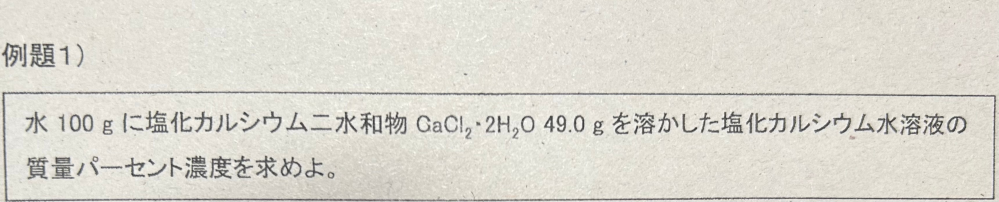 急いでいます。高校化学についての問題です。水100gに塩化カルシウムニ水和物CaCl2・2H2O 49gを溶かした塩化カルシウム水溶液の質量パーセント濃度を求めよ。 教えてください。