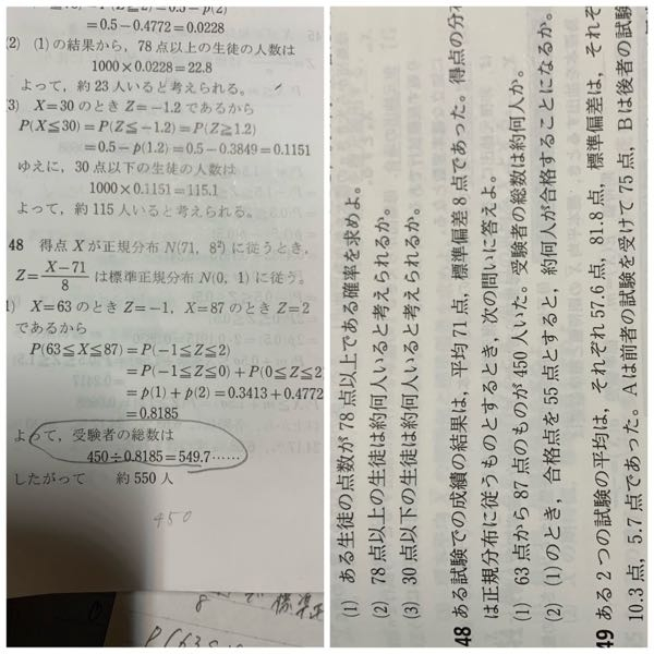 正規分布の問題です。 何故割ると人数の総数がもとめられるか分かりません。 ある受験生の63点〜87点であるである確率が0.8185ですよね。 画像の囲んだ部分はある受験生の63点〜87点であるである確率÷ 63点〜87点の人数＝総受験者の人数 という式になっていますよね、、？ それがよくわからず理解できないので知りたいです。