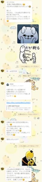 今日知らない人からLINEがきて、
相手「○○さんですか？」
「ご理解のほどよろしくお願いいたします
あなたは親切でフレンドリーです
よかったらLINE友達になりましょう 」
てきました(ﾉ∀｀笑) 絶対詐欺師ですよね
ちょっと面白くてあいてをしてみてるのですが、

その詐欺師さんからプライベート用のLINEを追加してくださいときました。

これ、追加したらどうなりますか？