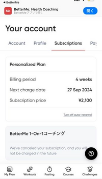 至急教えていただきたいです BetterMeというアプリからの請求をキャンセルしたいのですがこの2100円のプランだけ全然キャンセルができません。1-on1コーチングというのはできたのですが上のだけできないです。キャンセル画面に飛んで英語のアンケートのようなもの２つ答えてキャンセルボタンを押しているのですがこれで大丈夫なのでしょうか？