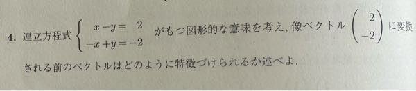 数学の行列についての質問です。 以下の写真の問題について、回答の言っている意味がよくわかりませんでした。根本的な部分の理解が足りずに理解できていないと思うのでかなり簡単に教えていただけると有難いです。 解答 : 像ベクトル(2,-2)Tに変換される前のベクトルはすべて、始点を原点におき、終点は直線y=x-2上にあるものと特徴づけられる。