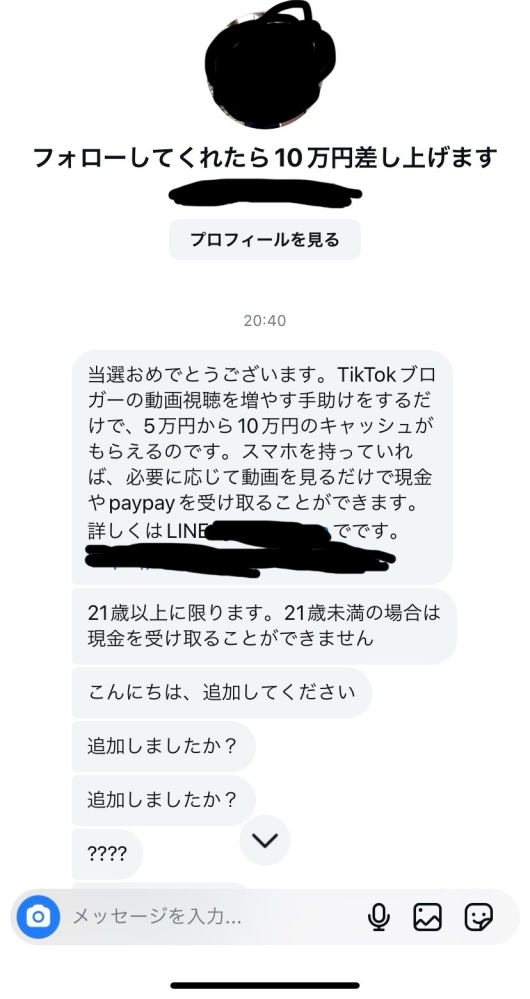 インスタグラムについての質問です 先程、フォローしてくれたら10万円差し上げます、と言われ興味本位でフォローしてしまいました どうすれば良いでしょうか？