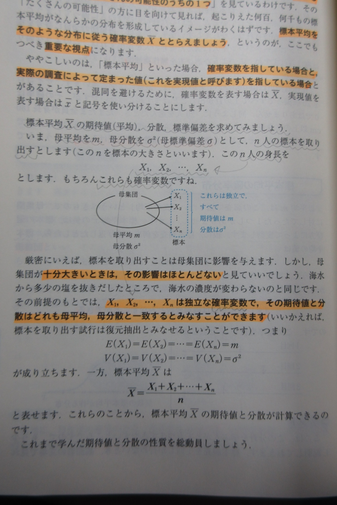 数学Bの標本調査について質問です。 前に質問して、また調べなおしてから再度質問です。 この写真にあるようにほかの本にも E(X_1)=E(X_2)=…=E(X_n)のように分散のVでも同じように書かれてあるのですが、 こんな回りくどい書き方をせずに X_1=X_2=X_3=…と書けばいいのではないのでしょうか？ なぜこれが許されないのでしょうか？（いろんな本を見てきてこの書き方がされていないため独断です） 復元抽出とみなすのが標本調査の特徴的な面といっても過言ではないじゃないですか。 それを完璧に生かすならすべての確率変数を同じ扱いとしてX_1=X_2=X_3=…をnX_Eとするのはだめなんでしょうか？確率変数を定数nでくくるという考え方です。Eは適当な数字です。 すごく回りくどい書き方去れていますけど、すべてを復元抽出とみなすことができる確率変数であるならばこのまとめる方法のほうが手っ取り早いと思いますが、なぜダメなのか教えてください。