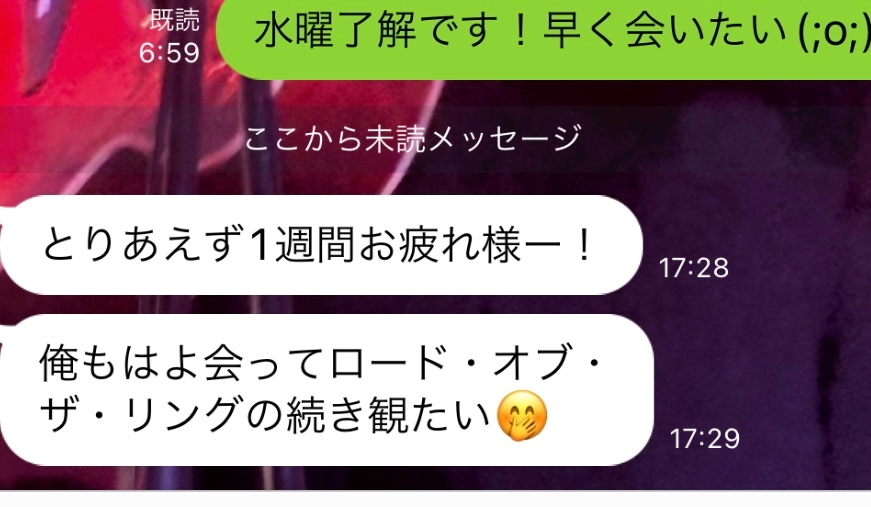 このラインの相手に告白をしようと思っているのですが、来週会う中でこの返事の仕方は脈アリでしょうか…？ 関係性としては、自分は25歳の女で 自分の元彼の仲の良い先輩（30歳）で2ヶ月ほど前に、元彼の件で相談を含めて一対一で会うことになり、その際に一度体の関係を持ってしまいました。 そこから週1で会う仲になり、（基本平日の夜や金夜など）一緒にご飯を食べてそのまま彼の家に行って、泊まるいう流れです。 しかし、その一回以降体の関係はなく、ただ一緒のベットで寝て、キスやハグなどをするだけの関係です。 正直、わたしとしてはもはやこれが何の関係なのかわからず、それをはっきりさせたい気持ちもあり今回告白にいたります。 告白するにあたってもはや、好きバレしているとは思うのですが、こんなラインを送った際に、返信内容が映画が先決しているため、わたしと会うのも、なぜだろうと思ってしまいます。 ※家にあったあとはいつも映画を2人で見ながらお酒を飲むのがほぼ、毎回です。 前回会った時にロードオブザリングを見ました。 これは脈アリなのでしょうか。 ご回答のほどよろしくお願いいたします。