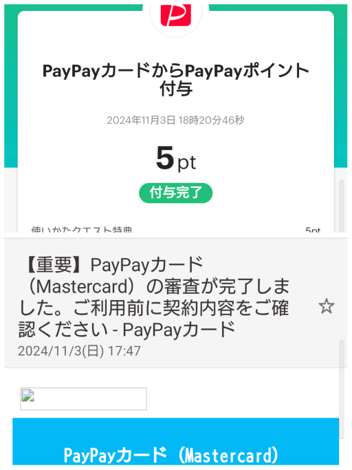 PayPayカードに新規入会して11/3頃に手続き完了したはずなのですが、未だ3000円相当のポイントが付与されないのは何故でしょうか？ ペイペイアプリの「付与予定」のところ見ても3000などどこにもありません。 画像のように、手続き完了直後にはアプリ上で「PayPayカードからペイペイポイント付与5pt」というのはありました。また「審査が完了しました」てのもあります。 それでも1週間たった今でも未だカードが届かなかったり、ポイントが付与されないのは何故でしょうか？キャッシング枠の設定のメールはきたのですが、それをやらなかったから、などあまり考えられません。 ネットでも調べてみたのですが 「申し込み月を含む2ヶ月目の末日までに３回目の利用を完了すると追加で3000円相当のペイペイポイントが付与されます」とありました。これをやってないからなどあるでしょうか？だとしたら申し込む時点で伝えられるべきだと思います。 どなたかわかる方お願いします。