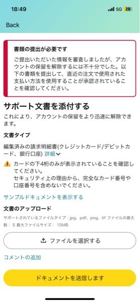 以前にAmazonでクレジットカードを不正利用されてアカウントを止めてもらっていました。 新しくクレジットカードを作り直したのでまたアカウントにログインして使い始めようと思ったらこの画面が出てきました。 このような場合にはサポート文書を添付する必要があるのでしょうか。 サンプルドキュメントは全て英語でした。 何か詐欺とかですか？