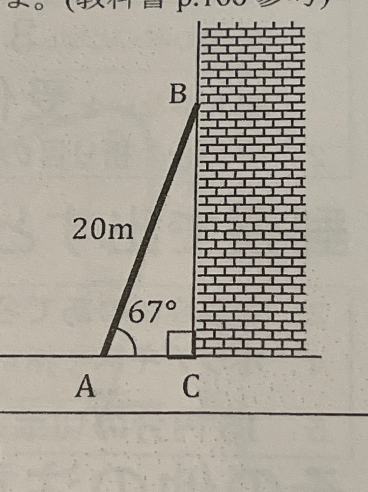 高二の数学の質問です。 長さ20mのハシゴABが壁にかけてある。はしごと地面の作る角度が67°であるとき、ハシゴの先端との距離BCを四捨五入して小数第一位まで求めよ。 途中式まで答えて貰えたら嬉しいです。