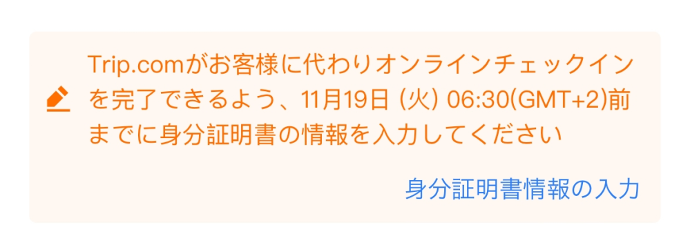 吉祥航空について質問です。 trip.com経由で関空発で浦東空港乗り継ぎヘルシンキ行きを予約して料金も支払い済みです。 座席指定をしようと吉祥航空のHPで予約番号を入力しても何度やってもエラーが出て予約確認出来ない状態です。 trip.comに電話で確認したところ、航空券は発券済で予約は出来ており、それはtrip.comが保証するみたいです。 本当に取れてるか不安です。 また別の質問なのですが trip.comで予約済みの航空券でそれはスマートチェックインを申し込んでいるのですが、下記のようなお知らせがあり、情報を入力するを押してもエラーになります。このまま無視してチェックイン出来るのでしょうか。