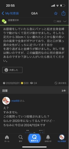 今、知恵袋に回答しようとしたら4年前の質問だったんですけど、なんで回答できるんですか？？ 質問期間って限られてますよね？ バグ？？ しかも金縛りの質問なので怖いんですけど笑