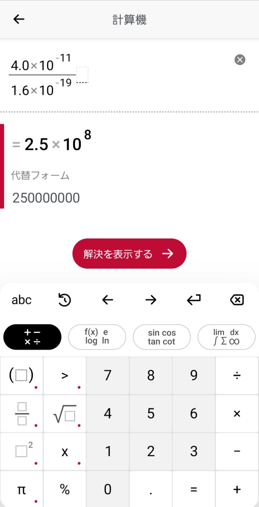 至急！ アプリの計算機では 4.0×10^-11/1.6×10^-19=2.5×10^8になるのですが、関数電卓でやると答えが250000000になってしまいます。 アプリと同じようにするにはどうすればよいのでしょうか。 やり方がわかるかたお願いします。 CASIOのfx-530AZです。 下の画像はアプリの計算機です。