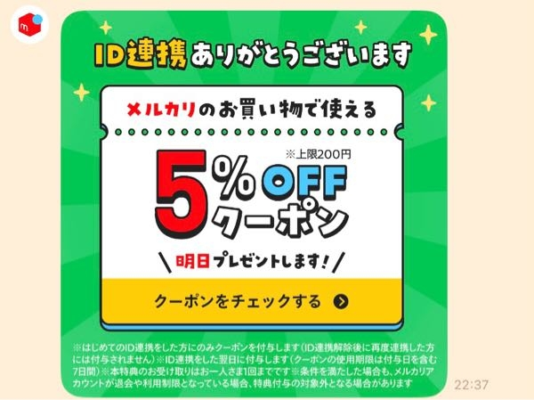 メルカリとLINE連携したらクーポン貰えるみたいなんですけど翌日って書いているんですけど…… 登録した時間から24時間後に配布されるもんなんでしょうか？？ わかる方いたら教えてください！！