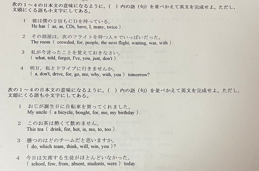 【至急】高校英語 英訳 この問題の答えを教えてください (1)彼は僕の2倍もCDを持っている (2)その部屋は、次のフライトを待つ人々でいっぱいだった (3)私が今言ったことを覚えておきなさい (4)明日、私とドライブに行きませんか (1)おじが誕生日に自転車を買ってくれました (2)このお茶は熱くて飲めません (3)勝つのはどのチームだと思いますか (4)今日は欠席する生徒がほとんどいなかった