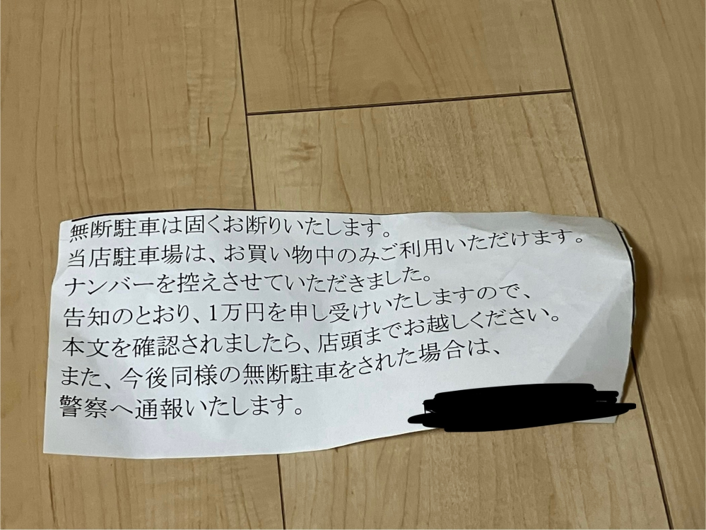 ドラッグストアの駐車場に安易な気持ちで 無断駐車してしまい、添付画像の貼り紙が車に挟んでありました。 貼り紙には店頭に行き1万円を払うように書いてありましたが無視してしまいました。 無断駐車したことは、めちゃくちゃ反省してます。 もしこれで警察に通報されたりしたら警察が家まで来たりするのでしょうか？ そもそも無断駐車するべきではなかったことは重々承知しており猛反省していますが、どうしたらいいですか？