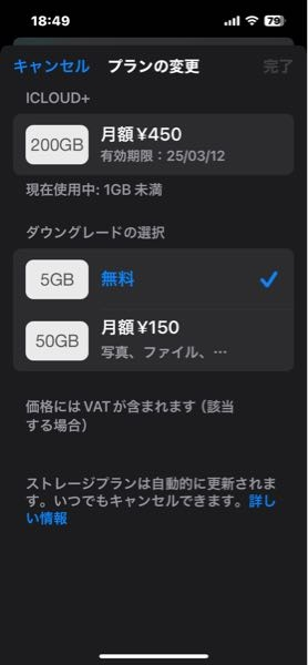 iCloud＋の解約方法について。 知らない間にiCloud＋の請求が月450円発生していたので、解約したいのですが、写真のように無料5GBの選択して一度右上の完了ボタンを推しました。 その後解約出来てるか不安でもう一度確認したところ右上の完了ボタンが押せないようですが、解約が完了しているという事でしょうか？ 詳しい方教えて頂きたいです。