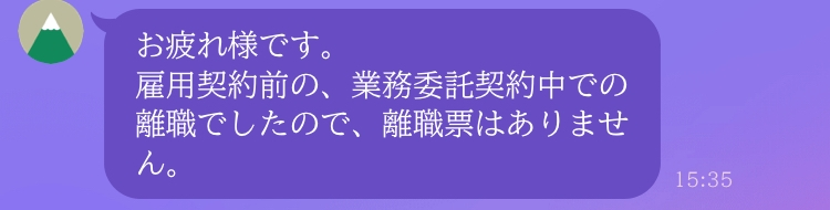 離職票について質問があります。 1月末で直近の会社を早期退職しましたが、 離職票の発行について伺ったところ、 業務委託契約中での退職だったため発行なしとのことです。 この場合の離職票発行はどうなりますか。