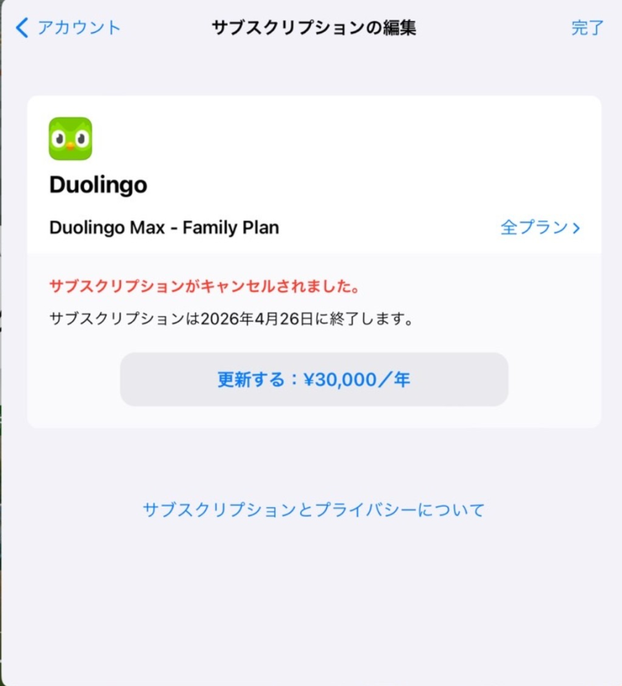 Applestoreの設定では画面のように「サブスクリプションがキャンセルされました」と書いているのですがDuolingoのアプリではまだMaxの機能が使えます。 どういうことでしょうか？ 購読を削除したいです。