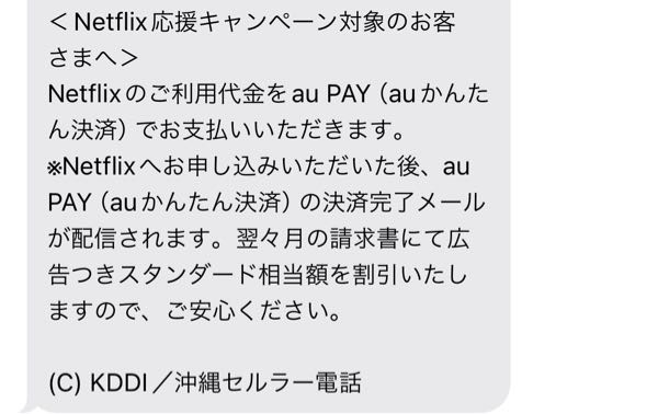 uqのNetflix応援キャンペーンに参加して契約しました

無事にNetflixにはいってみれているのですが
ショートメールにこんなのが届きました

いつもは口座から引き落とされています aupayは使っておらず…登録もしてないと思います。
その場合翌々月からの請求割引はされないのでしょうか？（ ; ; ）
割引されないなら1ヶ月だけ支払うことにして
すぐ解約したいけどどうしたらいいですか...