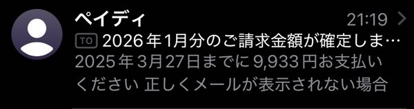 ペイデイから身に覚えのないメールが来ました。 ペイデイに登録もしていないし、アプリも取っていません。利用したことすらありません。 メールを正しく表示していないのですが、支払い期限が2025年3月27日というのもおかしな話しだし、そもそも1月分の請求が1月に来るのもおかしいですよね？ メール横のアイコンもペイデイだとおかしい気がします。 詐欺でしょうか？ 送信元もペイデイとは全く関係のないアドレスでした。