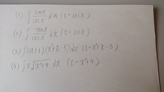 写真の不定積分の問題4問を( )内のように置き換えて、置換積分法で求める仕方を教えてほしいです。お手数お掛けしますが、途中式も教えてほしいです。よろしくお願いします。 ちなみに答えは (1)－loge|cosx| + C (2)1/(cosx) + C (3)1/2 × (x^2+x－5)^2 + C (4)1/3 × (x^2 + 4) × √(x^2 + 4) + C