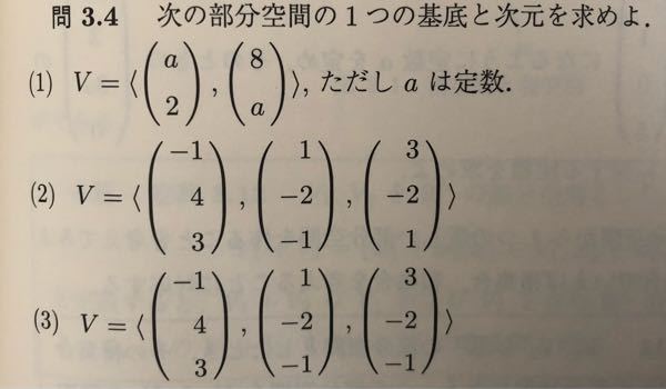 線形代数の部分関数の問題(1)〜(3)までの途中式がわからないので教えてください。 解答 (1)a≠±4のとき基底は(a,2),(8,a)またはe1,e2で2次元、a=±4のとき、基底は(a,2)で1次元 (2)基底は(-1,4,3),(1,-2,-1)で2次元 (3)基底は(-1,4,3),(1,-2,-1),(3,-2,-1)またはe1,e2,e3で3次元