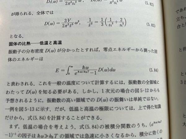 統計物理学、デバイ模型のエネルギーの式について質問です。 状態密度Dを使ってエネルギーEを表すと写真のような式になり、ħωは原子1個の持つエネルギー、1/(e^ ħω/kT-1)はボース統計でひとつの状態を占める原子の数をあらわしていて、Ddωは角振動数がωとω+dωの間にある状態の数を表すと聞きました。 ここで分からないのは ・教科書でボース統計の式を調べると1/(e^(ε-μ/kT)-1)となっていて原子のエネルギーとは別に化学ポテンシャルが入っている。これが写真の式にないのはなぜか ・「振動子」と状態密度の「状態」は同じものなのか。また振動子と原子の関係はどう言ったものなのか これらがいまいちよく分からずモヤモヤしています。是非回答をよろしくお願いします