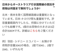 カンタス航空の荷物についてお聞きしたいです。

全てカンタス航空利用(エコノミー)で、
羽田→シドニー→メルボルンで
まとめて航空券を買いました。 国際線の規定が適用されるとのことですが、
下記で荷物を用意しようと思っています。
間違いないでしょうか。

機内持ち込みを、1個7kgまで
預け手荷物を、2個に分けて合計30kgか、1個で30kgにするか検討中。

ネットで...